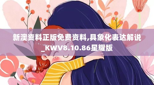 新澳资料正版免费资料,具象化表达解说_KWV8.10.86星耀版