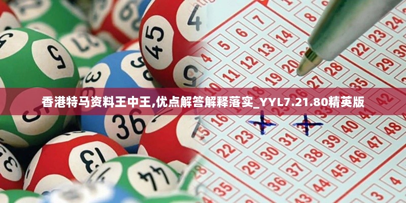 香港特马资料王中王,优点解答解释落实_YYL7.21.80精英版