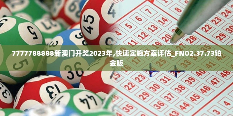 7777788888新澳门开奖2023年,快速实施方案评估_FNO2.37.73铂金版