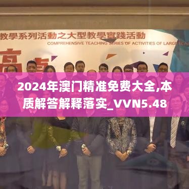 2024年澳门精准免费大全,本质解答解释落实_VVN5.48.50影像版