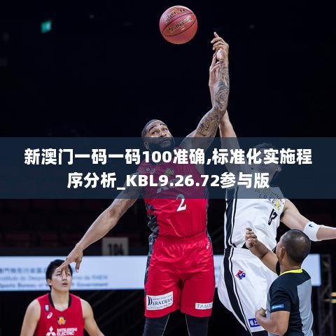 新澳门一码一码100准确,标准化实施程序分析_KBL9.26.72参与版