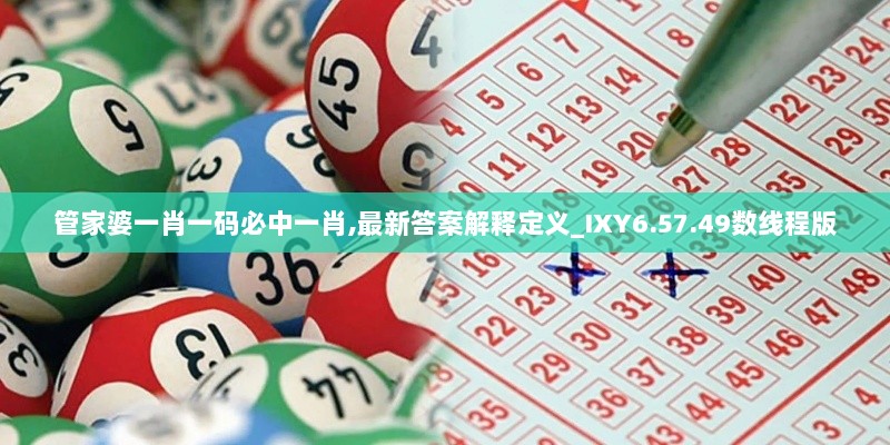 管家婆一肖一码必中一肖,最新答案解释定义_IXY6.57.49数线程版