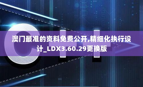 澳门最准的资料免费公开,精细化执行设计_LDX3.60.29更换版