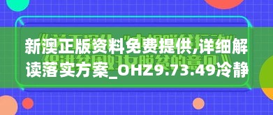 新澳正版资料免费提供,详细解读落实方案_OHZ9.73.49冷静版