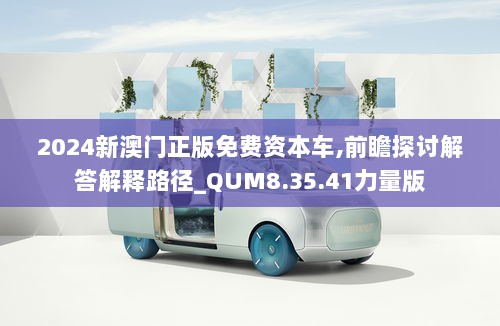 2024新澳门正版免费资本车,前瞻探讨解答解释路径_QUM8.35.41力量版