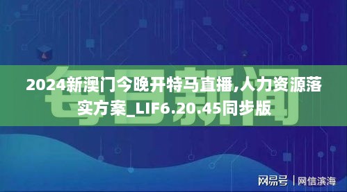 2024新澳门今晚开特马直播,人力资源落实方案_LIF6.20.45同步版