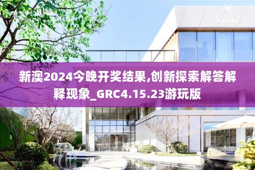 新澳2024今晚开奖结果,创新探索解答解释现象_GRC4.15.23游玩版