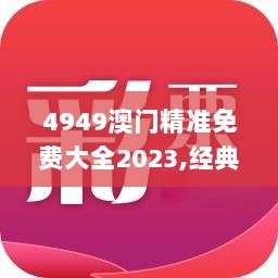 4949澳门精准免费大全2023,经典解释落实_GZY1.63.99复兴版