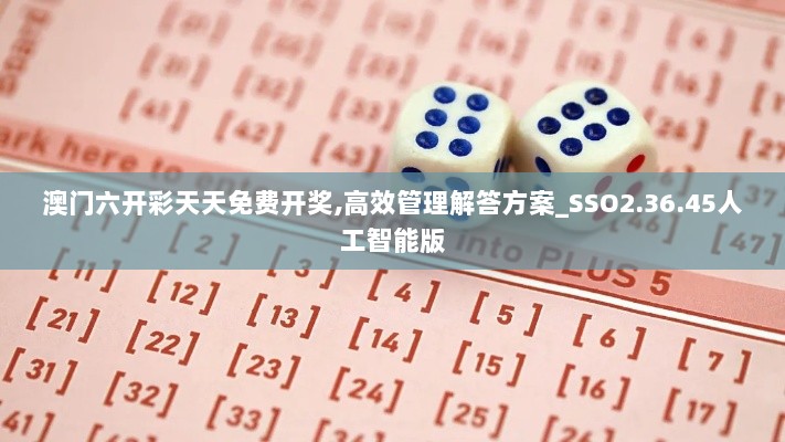 澳门六开彩天天免费开奖,高效管理解答方案_SSO2.36.45人工智能版