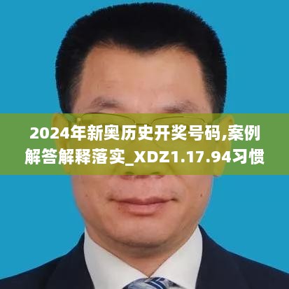 2024年新奥历史开奖号码,案例解答解释落实_XDZ1.17.94习惯版