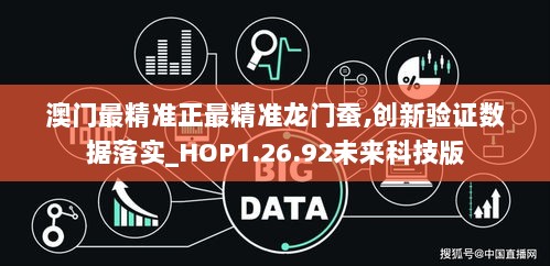 澳门最精准正最精准龙门蚕,创新验证数据落实_HOP1.26.92未来科技版