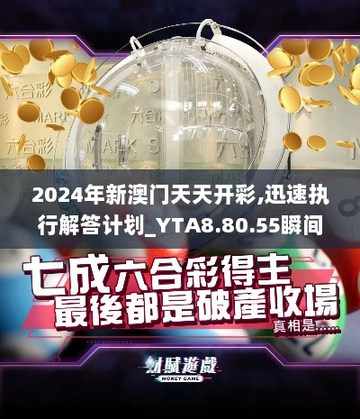 2024年新澳门天天开彩,迅速执行解答计划_YTA8.80.55瞬间版