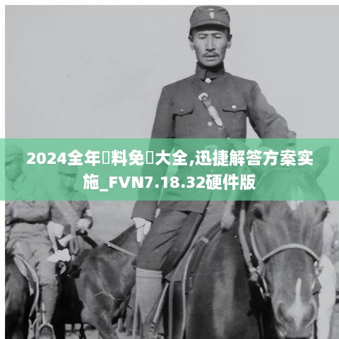 2024全年資料免費大全,迅捷解答方案实施_FVN7.18.32硬件版