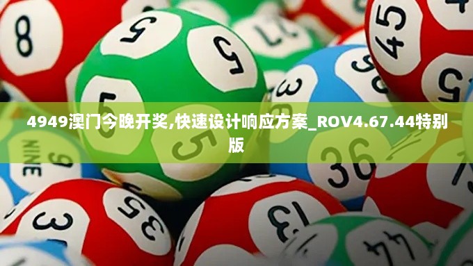 4949澳门今晚开奖,快速设计响应方案_ROV4.67.44特别版