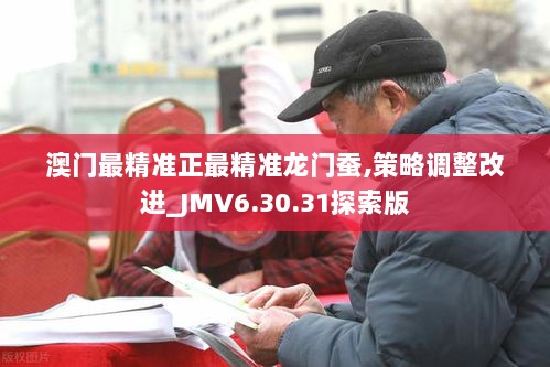 澳门最精准正最精准龙门蚕,策略调整改进_JMV6.30.31探索版