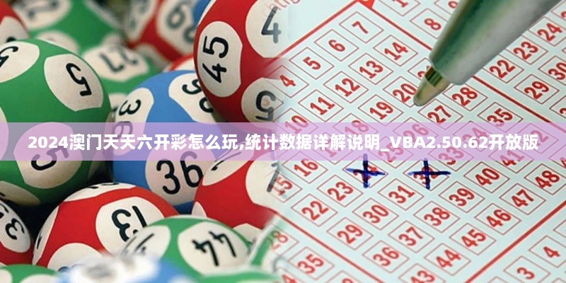 2024澳门天天六开彩怎么玩,统计数据详解说明_VBA2.50.62开放版