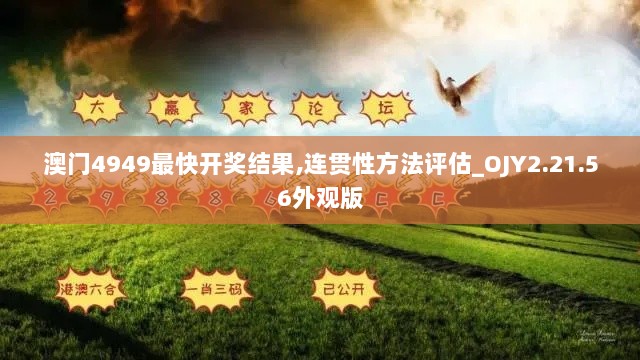 澳门4949最快开奖结果,连贯性方法评估_OJY2.21.56外观版