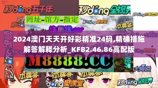 2024澳门天天开好彩精准24码,精确措施解答解释分析_KFB2.46.86高配版