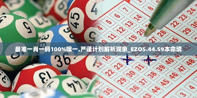 最准一肖一码100%噢一,严谨计划解析现象_EZO5.44.59本命境