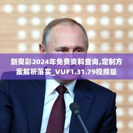 新奥彩2024年免费资料查询,定制方案解析落实_VUF1.31.79视频版