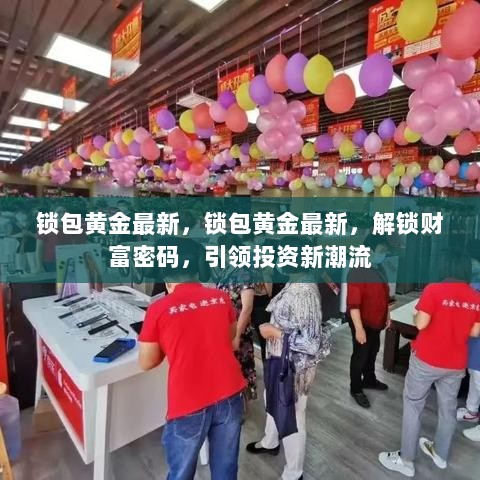 锁包黄金最新，解锁财富密码，引领投资新潮流