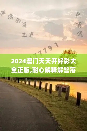 2024澳门天天开好彩大全正版,耐心解释解答落实_ZUW2.13.72别致版