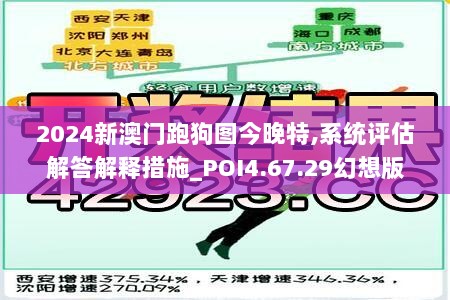 2024新澳门跑狗图今晚特,系统评估解答解释措施_POI4.67.29幻想版