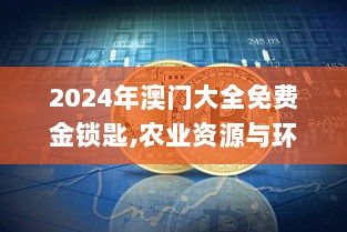 2024年澳门大全免费金锁匙,农业资源与环境_KEG2.44.92预言版