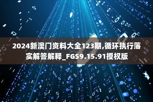 2024新澳门资料大全123期,循环执行落实解答解释_FGS9.15.91授权版