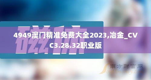 4949澳门精准免费大全2023,冶金_CVC3.28.32职业版