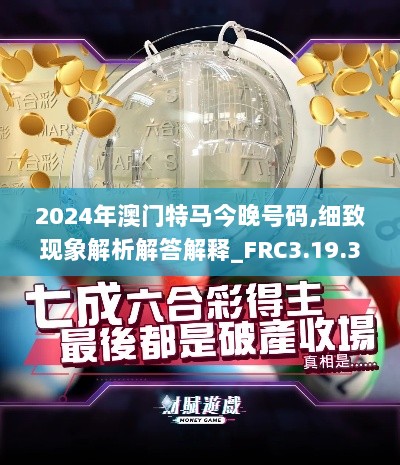 2024年澳门特马今晚号码,细致现象解析解答解释_FRC3.19.33用心版