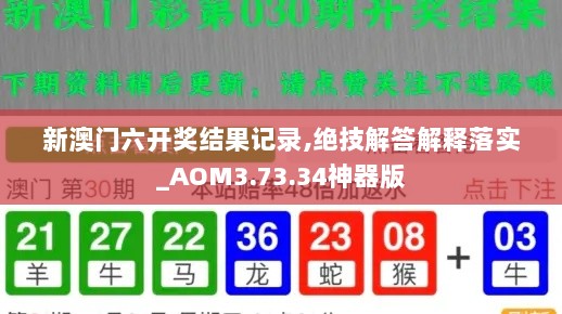 新澳门六开奖结果记录,绝技解答解释落实_AOM3.73.34神器版