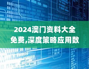 2024澳门资料大全免费,深度策略应用数据_JOM8.41.56梦想版