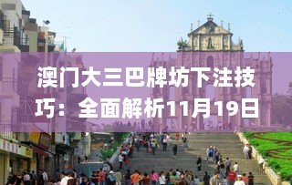 澳门大三巴牌坊下注技巧：全面解析11月19日成果_ZME4.17.60版本