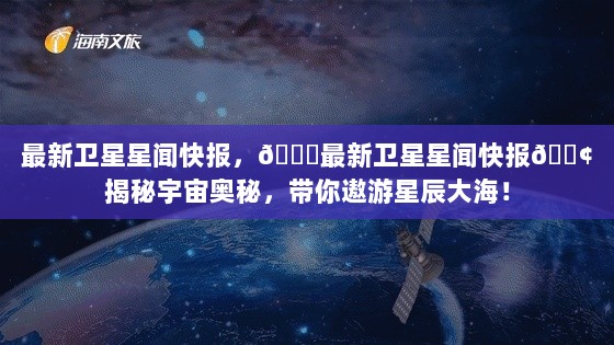 最新卫星星闻快报，揭秘宇宙奥秘，遨游星辰大海的探索之旅！