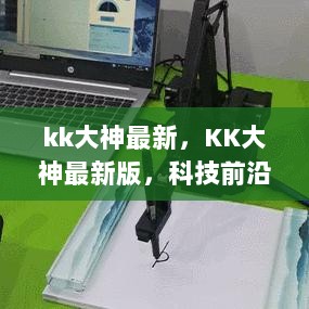 KK大神最新版，科技前沿的未来生活体验