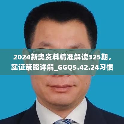 2024新奥资料精准解读325期，实证策略详解_GGQ5.42.24习惯版