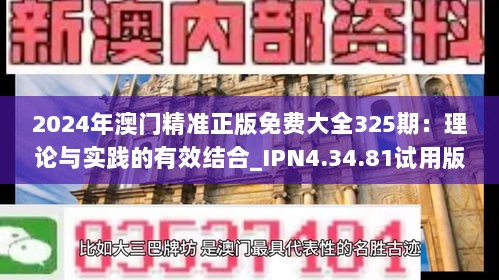 2024年澳门精准正版免费大全325期：理论与实践的有效结合_IPN4.34.81试用版