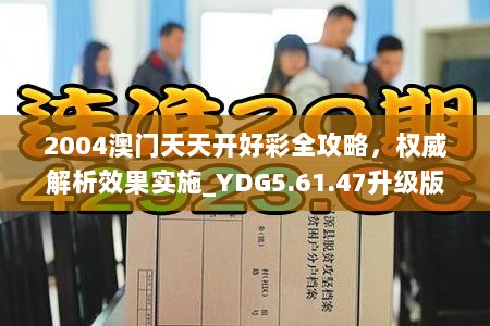 2004澳门天天开好彩全攻略，权威解析效果实施_YDG5.61.47升级版