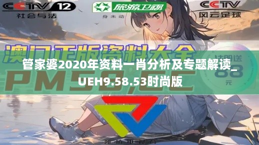 管家婆2020年资料一肖分析及专题解读_UEH9.58.53时尚版