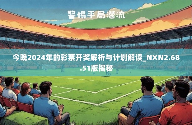 今晚2024年的彩票开奖解析与计划解读_NXN2.68.51版揭秘