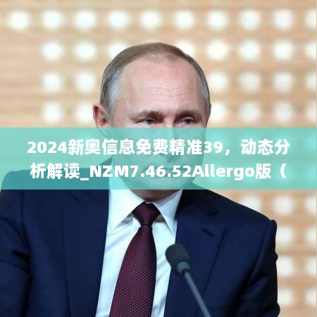 2024新奥信息免费精准39，动态分析解读_NZM7.46.52Allergo版（寓意轻松愉快）