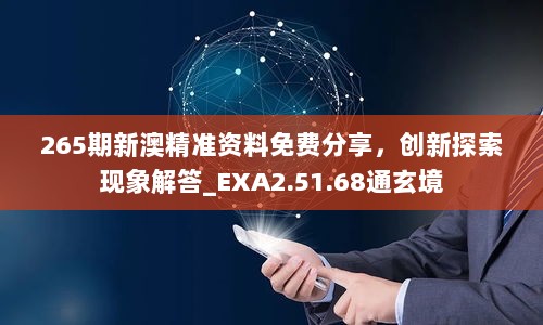 265期新澳精准资料免费分享，创新探索现象解答_EXA2.51.68通玄境