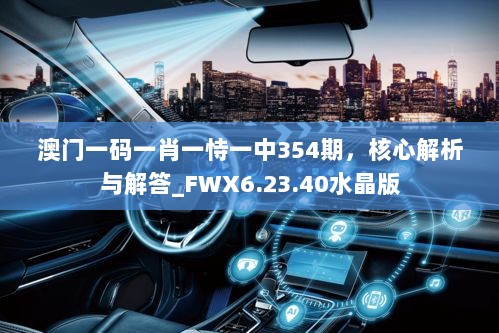 澳门一码一肖一恃一中354期，核心解析与解答_FWX6.23.40水晶版