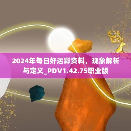 2024年每日好运彩资料，现象解析与定义_PDV1.42.75职业版