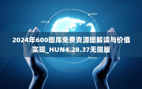 2024年600图库免费资源图解读与价值实现_HUN4.28.37无限版