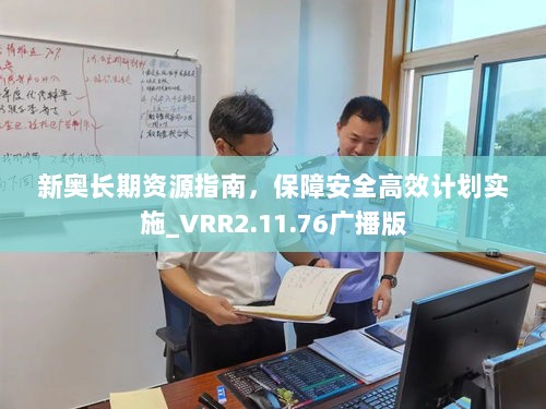 新奥长期资源指南，保障安全高效计划实施_VRR2.11.76广播版