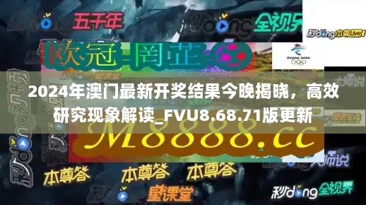 2024年澳门最新开奖结果今晚揭晓，高效研究现象解读_FVU8.68.71版更新