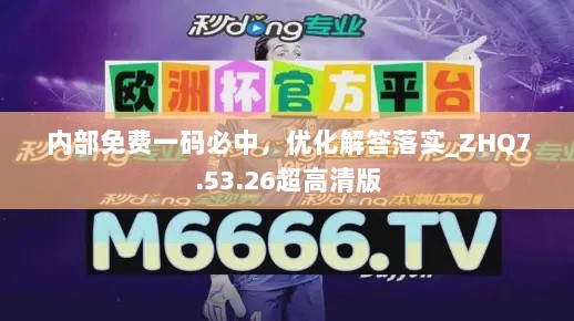 内部免费一码必中，优化解答落实_ZHQ7.53.26超高清版