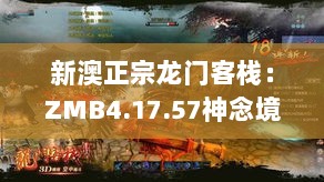 新澳正宗龙门客栈：ZMB4.17.57神念境的详解与落实